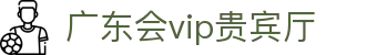 广东会vip贵宾厅(集团)官方网站